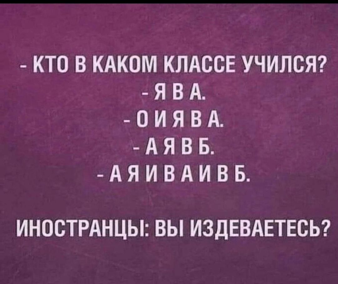 КТО В КАКОМ КЛАССЕ УЧИЛСЯ ЯВА 0ИЯВА АЯВБ АЯИВАИВБ ИНОСТРАНЦЫ ВЫ ИЗДЕВАЕТЕСЬ