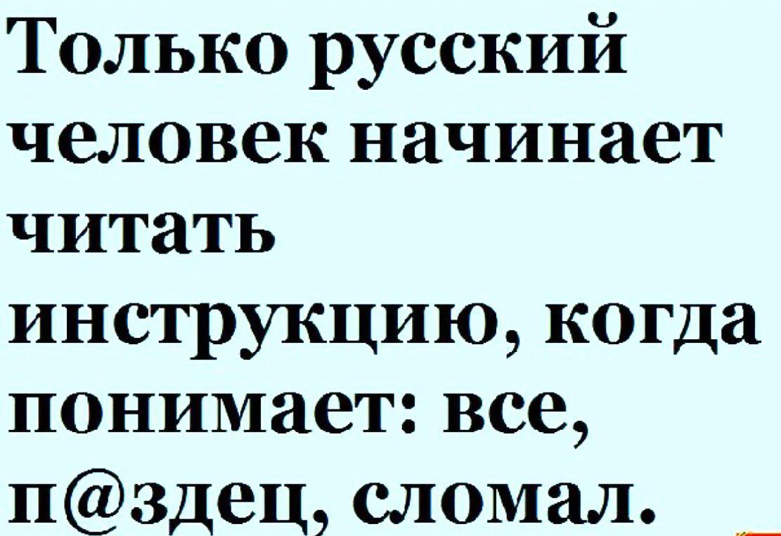 Только русский человек начинает читать инструкцию когда понимает все пздец сломал