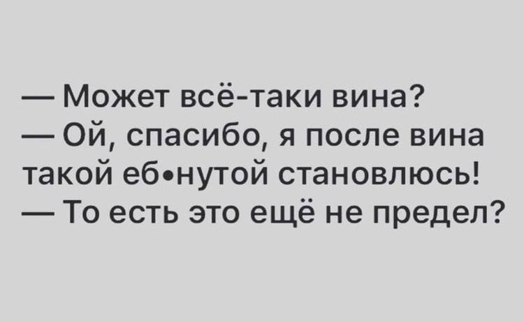 Может всё таки вина Ой спасибо я после вина такой еб нутой становлюсь То есть это ещё не предел