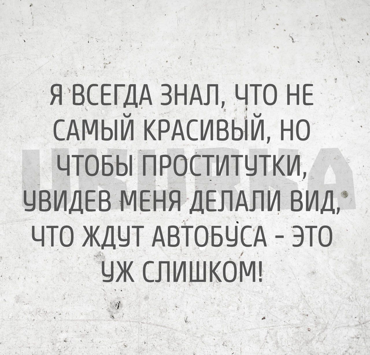 я ВСЕГДА 3НАЛ что НЕ САМЫЙ КРАСИВЫЙ но чтовы проститчтки чвидЕв меня ДЕЛАЛИ вид что ждчт АВТОБЦСА это чж СЛИШКОМ