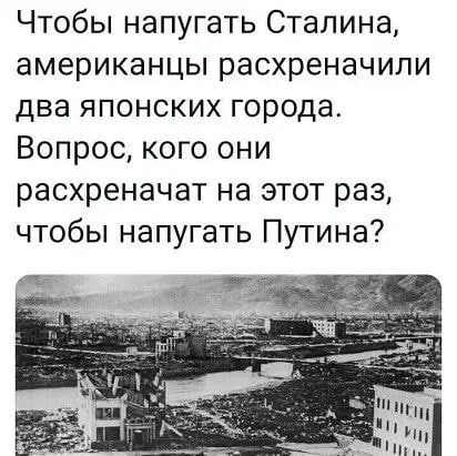 Чтобы напугать Сталина американцы расхреначили два японских города Вопрос кого они расхреначат на этот раз чтобы напугать Путина