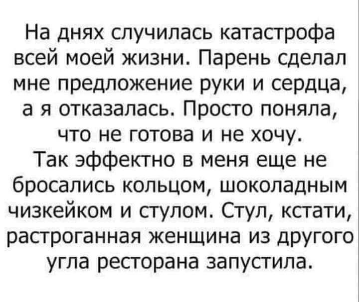 На днях случилась катастрофа всей моей жизни Парень сделал мне предложение руки и сердца а я отказалась Просто поняла что не готова и не хочу Так эффеъсгно в меня еще не бросались кольцом шоколадным чизкейком и стулом Стул ксгати растроганная женщина из другого угла ресгорана запустила