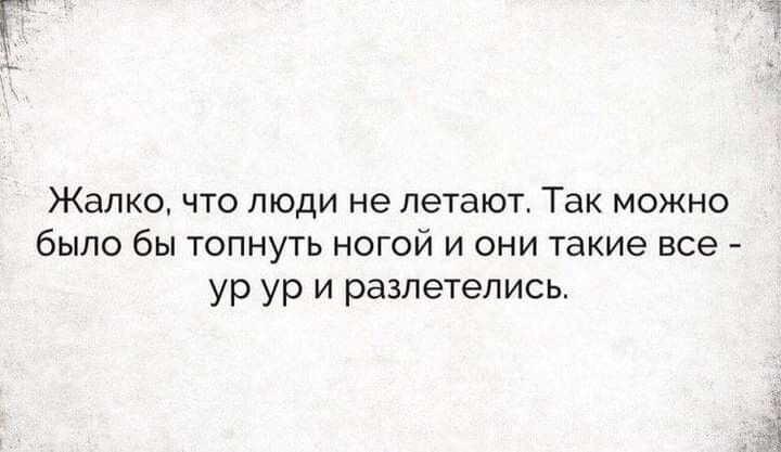 Жалко что люди не летают Так можно было бы ТОПНУТЬ НОГОЙ И ОНИ такие ВСЕ ур ур и разлетелись