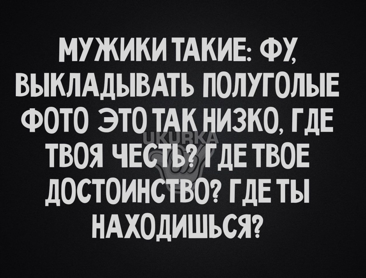 МУЖИКИ ТАКИЕ ФУ ВЫКЛАДЫВАТЪ ПОЛУГОЛЫЕ ФОТО ЭТО ТАК НИЗКО ГДЕ ТВОЯ ЧЕСТЬ ГДЕ ТВОЕ дОСТОИНСТВО ГДЕ ТЪ НАХОДИШЪСЯ