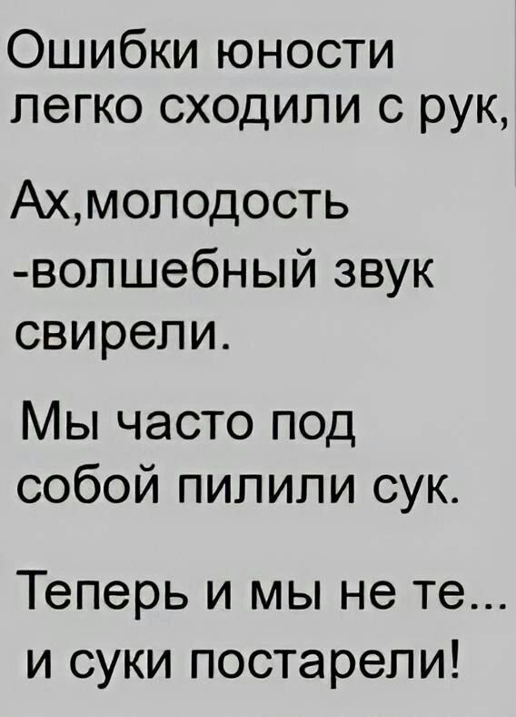 Ошибки юности легко сходили с рук Ахмоподость вопшебный звук свирепи Мы часто под собой пипипи сук Теперь и мы не те и суки постарели