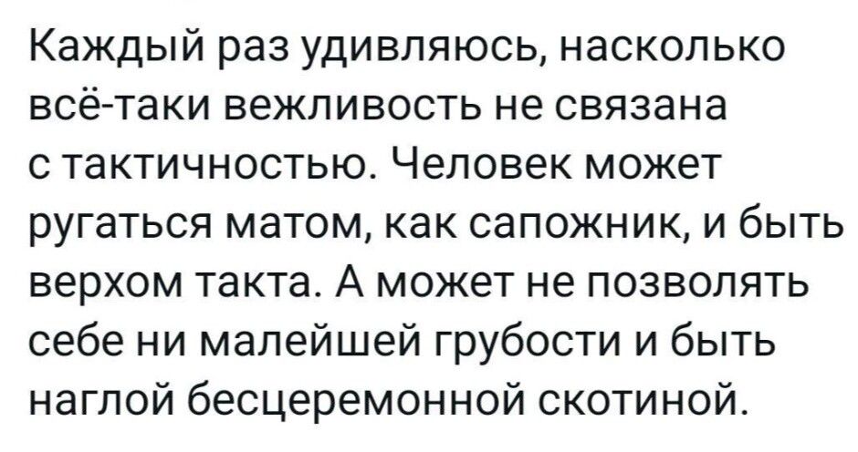 Каждый раз удивляюсь насколько всёгтаки вежливость не связана с тактичностыо Человек может ругаться матом как сапожник и быть верхом такта А может не позволять себе ни малейшей грубости и быть наглой бесцеремонной скотиной