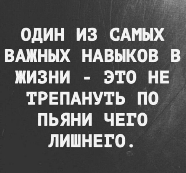 ОДИН ИЗ САМЫХ ВАЖНЫХ НАВНКОВ В ЖИЗНИ ЭТО НЕ ТРЕПАНУТЬ ПО ПЬЯНИ ЧЕГО ЛИШНЕГО