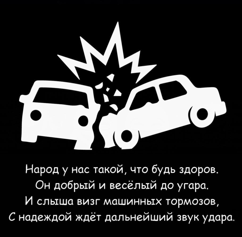 Народ у нас такой что будь здоров Он добрый и весёлый до угара И слыша визг машинных тормозов С надеждой ждёт дальнейший звук удара