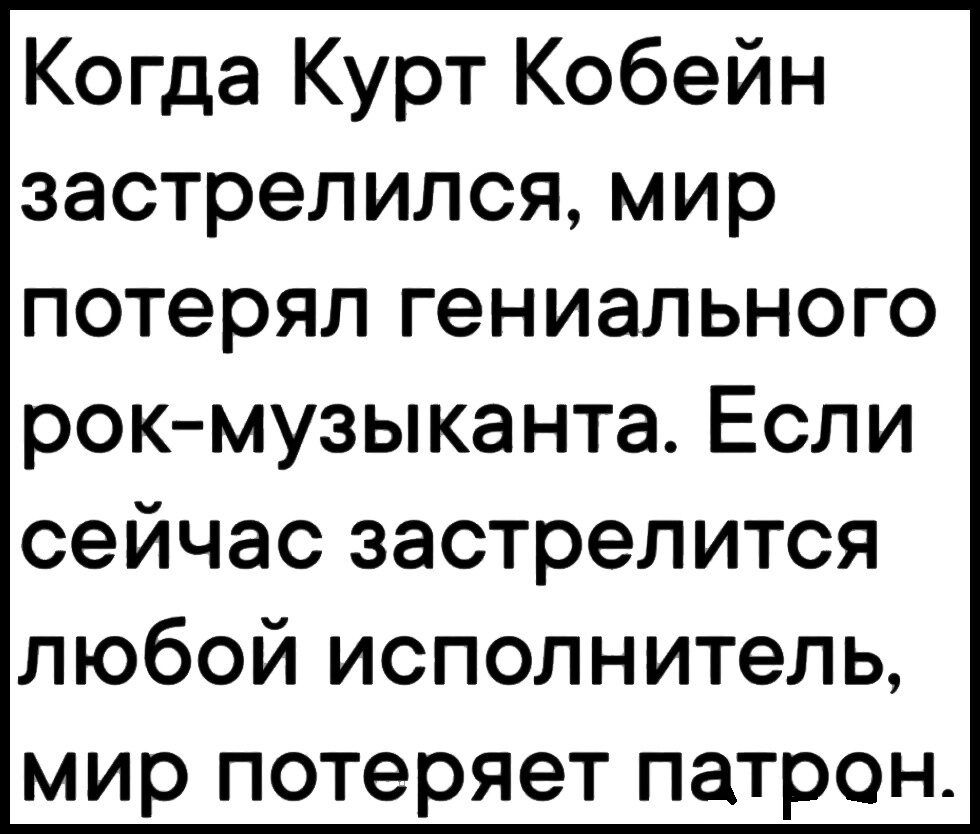 Когда Курт Кобейн застрелился мир потерял гениального рок музыканта Если сейчас застрелится любой исполнитель мир потеряет патрон