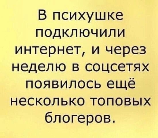 В психушке подключили интернет и через неделю в соцсетях появилось ещё несколько топовых блогеров