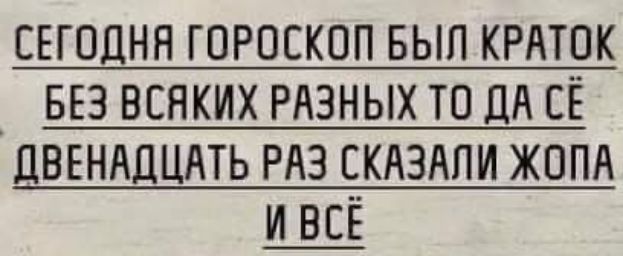 СЕГОДНЯ ГОРОСКОП БЫП КРАТОК БЕЗ ВСЯКИХ РАЗНЫХ ТО дА СЁ ЦВЕНАДЦАТЬ РАЗ СКАЗАПИ ЖОПА