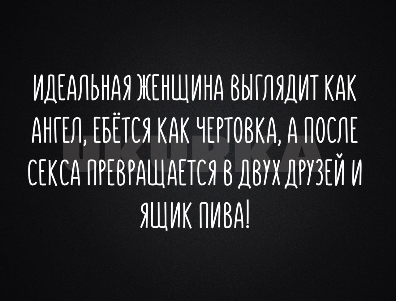 ИДЕАЛЬНАЯ ЖЕНЩИНА ВЫГЛЯДИТ КАК АНГЕЛ ЕБЁТЕЯ КАК ЧЕРТОВКА А ПОСЛЕ СЕКСА ПРЕВРАШАЕТСЯ ВДВУХШУЗЕИ И ЯЩИК ПИВА