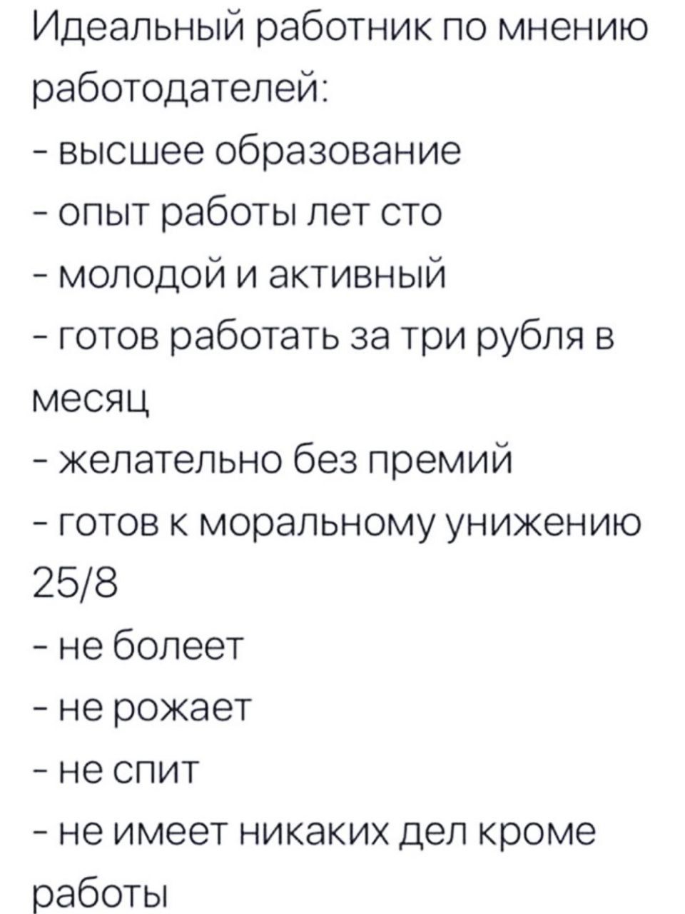 Идеальный работник по мнению работодателей высшее образование опыт работы лет сто молодой и активный готов работать за три рубля в месяц желательно без премий готов к моральному унижению 258 не болеет не рожает не спит не имеет никаких дел кроме работы