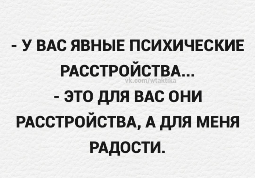 у вдс явныв психичвскив РАССТРОЙСТВА это для ВАС они РАССТРОЙСТВА А для мвня РАДОСТИ