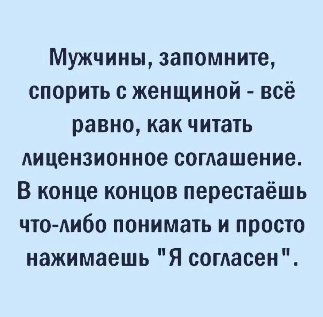 Мужчины запомните спорить с женщиной всё равно как читать лицензионное соглашение В конце концов перестаёшь что либо понимать и просто нажимаешь Я согдасен