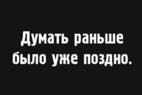 думать раньше было уже поздно