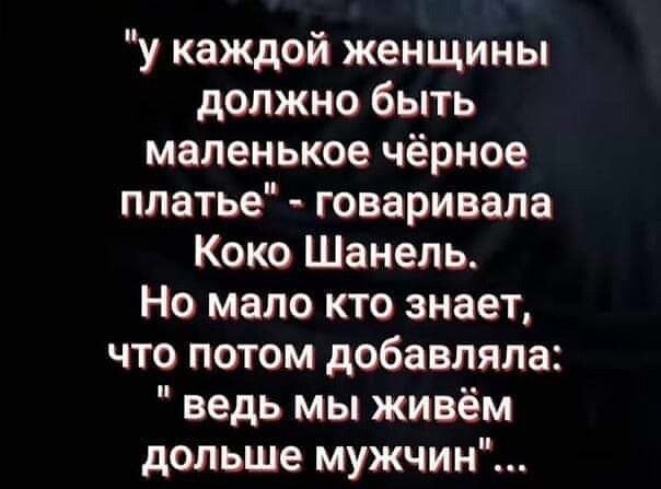 у каждой женщины должно быть маленькое чёрное платье говаривала Коко Шанель Но мало кто знает что потом добавляла ведь мы живём дольше мужчин