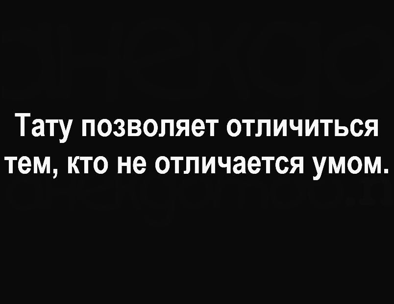 Тату ПОЗВОЛіЮТ ОТЛИЧИТЬСЯ тем КТО не ОТПИЧЗеТСЯ УМОМ