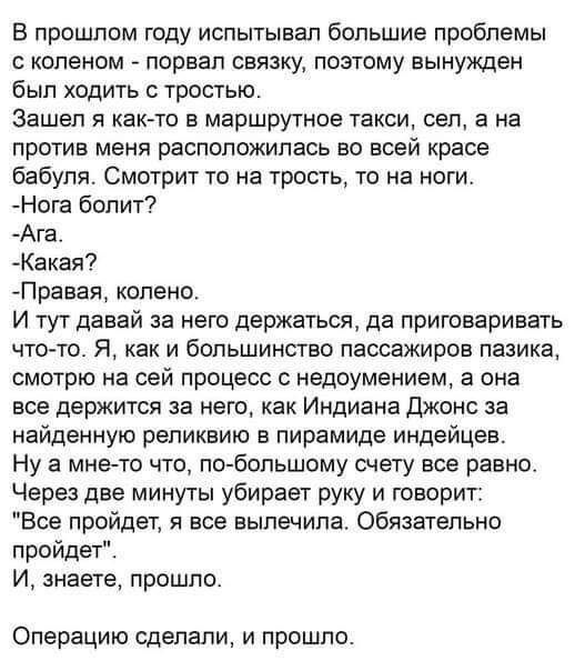 В прошлом году испытывал большие проблемы коленом порвал связку позтому вынужден был ходить с тростью Зашел я как то в маршрутное такси сеп а не против меня расположилась во всей красе бабуля Смотрит то на трость то на ноги Нога болит Ага Какая7 Правая колено И тут давай за него держаться да приговаривать что то Я как и большинство пассажиров пазика смотрю на сей процесс с недоумением а она все де