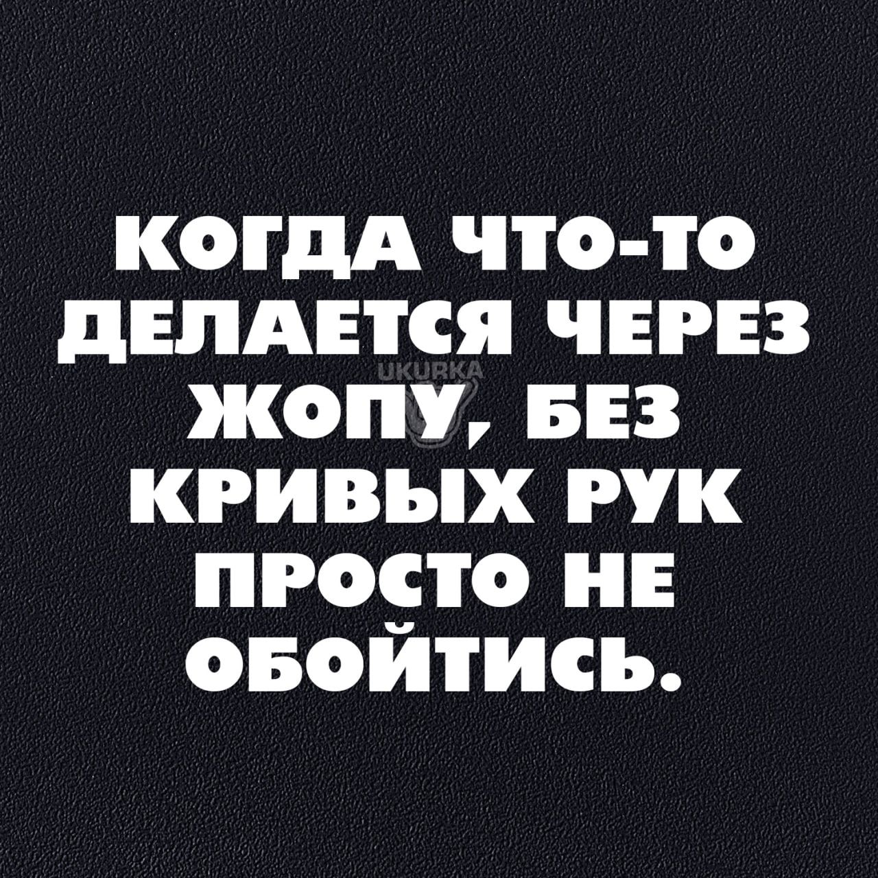 когдд что то дЕПАЕіСЯ ЧЕРЕЗ жопу БЕЗ кривых рук никто ни овойтись