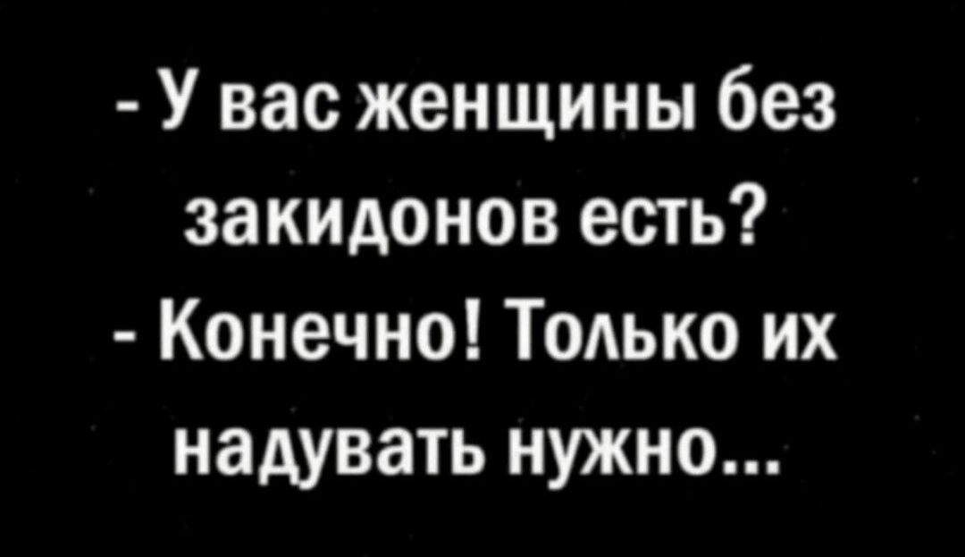 У вас женщины без закидонов есть Конечно Только их надувать нужно