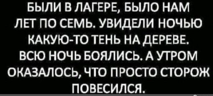 БЫЛИ В ЛАГЕРЕ БЫЛО НАМ ЛЕТ ПО СЕМЬ УВИДЕЛИ НОЧЬЮ КАКУЮ ТО ТЕНЬ НА ДЕРЕВЕ ВСЮ НОЧЬ БОЯЛИСЬ А УТРОМ ОКАЗАЛССЬ ЧТО П РОСТО СГ ОРОЖ ПОВЕСИЛСЯ