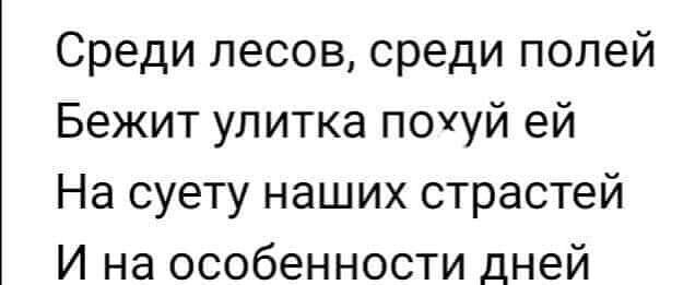 Среди лесов среди полей Бежит улитка поууй ей На суету наших страстей И на особенности дней