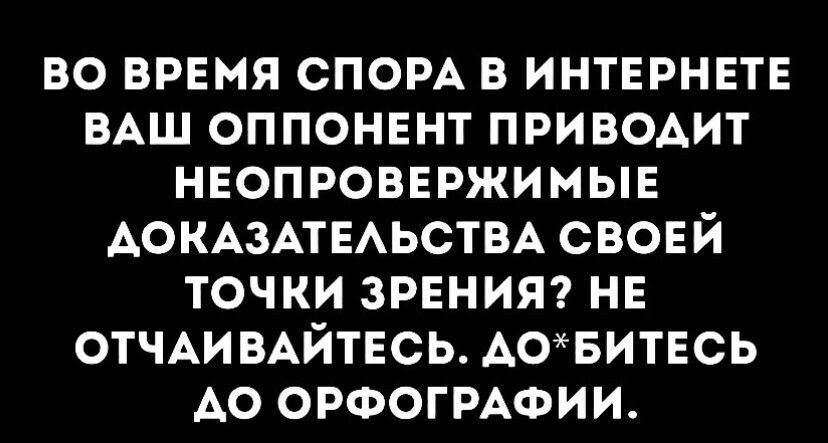 ВО ВРЕМЯ ОПОРА В ИНТЕРНЕТЕ ВАШ ОППОНЕНТ ПРИВОАИТ НЕОПРОВЕРЖИМЫЕ АОКАЗАТЕАЬСТВА СВОЕЙ ТОЧКИ ЗРЕНИЯ НЕ ОТЧАИВАЙТЕСЬ АОБИТЕСЬ АО ОРФОГРАФИИ