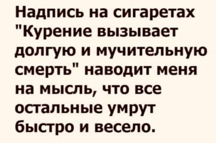 Надпись на сигаретах Курение вызывает долгую и мучительную смерть наводит меня на мысль что все остальные умрут быстро и весело