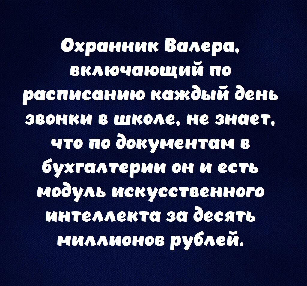 Охранник Валера включающий по расписанию каждый день звонки в школе не знает что по документам в Бухгалтерии он и есть модуль искусственного интеллекта за десять миллионов рублей