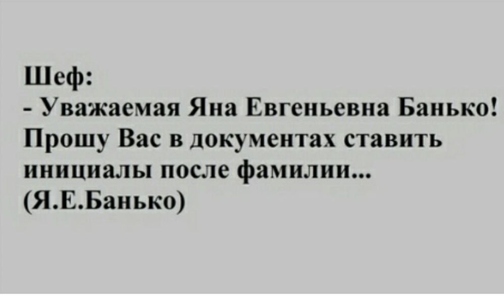 Шеф Уважаемая Яна Евгеньевна Банька Прошу Вас в документах ставить инициалы после фамилии ЯВБаиько