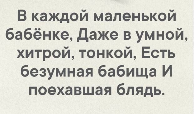 В каждой маленькой бабёнке даже в умной хитрой тонкой Есть безумная бабища И поехавшая блядь