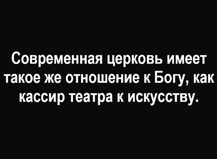 Современная церковь имеет такое же отношение к Богу как кассир театра к искусству