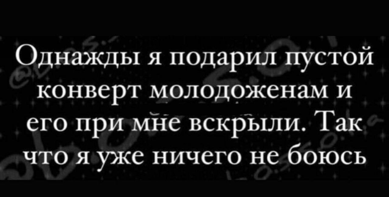 Однажды я подарил пустой конверт молодоженам и его при мі іе вскрЫли Так что я уже ничего не боюсь