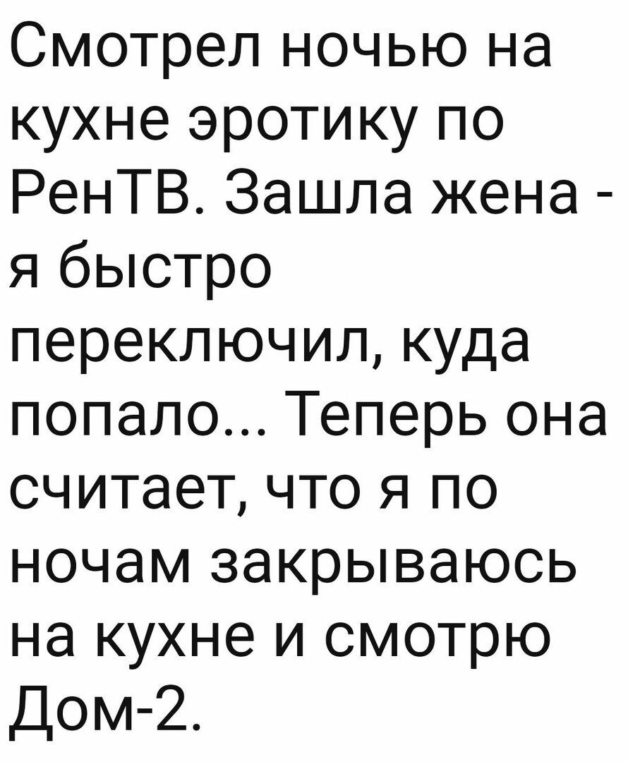 Смотрел ночью на кухне эротику по РенТВ Зашла жена я быстро переключил куда попало Теперь она считает что я по ночам закрываюсь на кухне и смотрю Дом 2