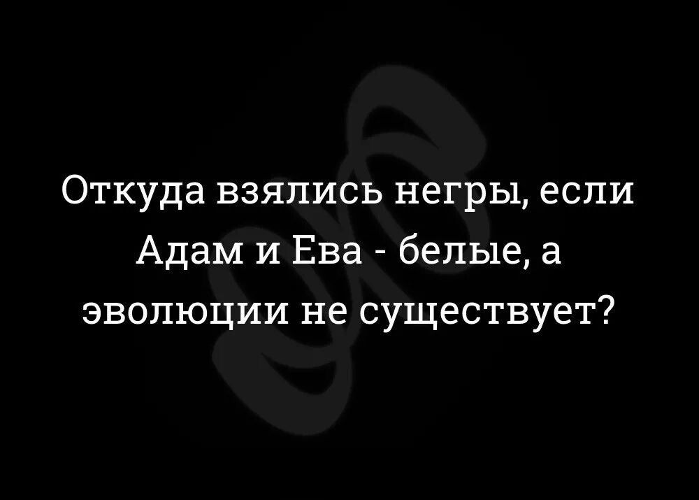 Откуда взялись негры если Адам и Ева белые а эволюции не существует