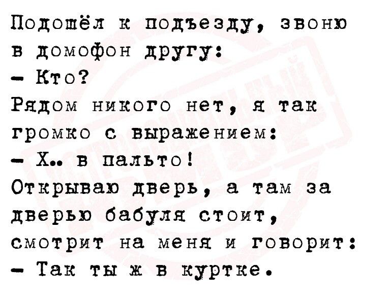 Подошёл к подъезду звони в домофон другу Кто Рядом никого нет я так громко выражением Х в пальто Открываю дверь там за дверью бабуля стоит смотрит на меня и говорит Так ты ж в куртке