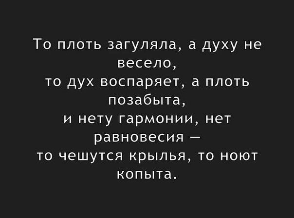 То плоть загуляла а духу не весело то дух воспаряещ а плоть позабыта и нету гармонии не7 равновесия ТО ЧЕШУТСЯ КРЫЛЬЯ ТО НОЮТ КОПЫТВ