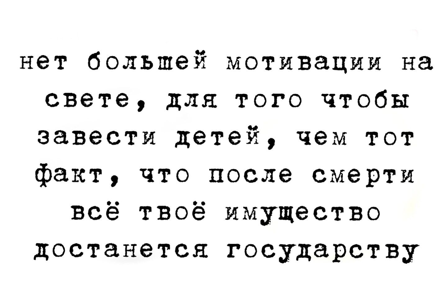 нет большей мотивации на свете для того чтобы завести детей чем тот факт что после смерти всё твоё имущество достанется государству