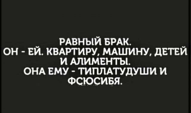 _ РАВНЫЙ БРАК _ он ви КВАРТИРУ мшину детеи и АЛИМЕНТЫ ОНА ему мпмтудуши и Фсюсивя