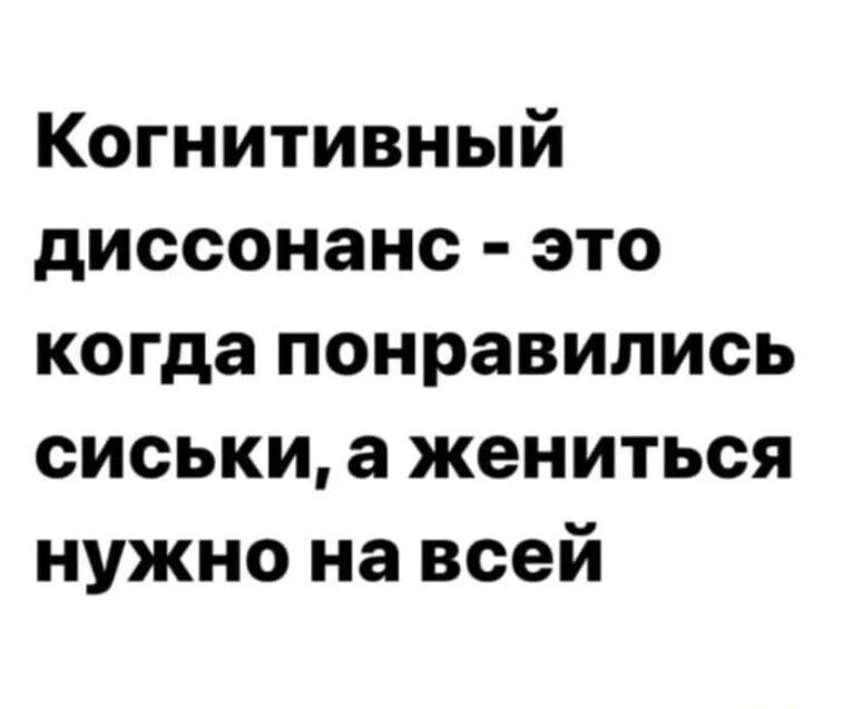 Когнитивный диссонанс это когда понравились сиськи а жениться нужно на всей