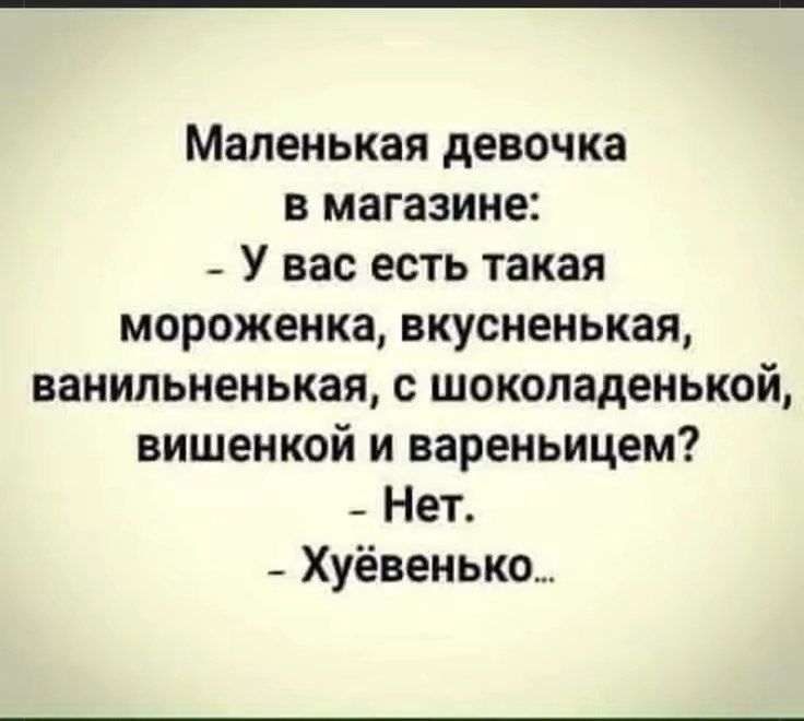 Маленькая девочка в магазине _ У вас есть такая мороженка вкусненькая ванильненькая шоколаденькой вишенкой и вареньицем _ Нет _ Хуёвенько