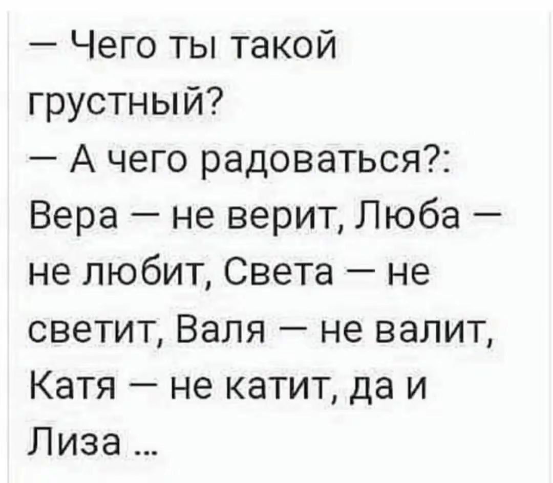 Чего ты такой грустный А чего радоваться Вера не верит Люба не любит Света не светит Валя не валит Катя не катит да и Лиза