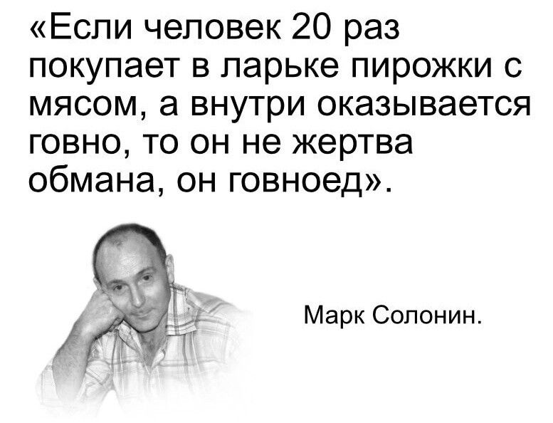 Если человек 20 раз покупает в ларьке пирожки с мясом а внутри оказывается говно то он не жертва обмана он говноед Марк Солонин