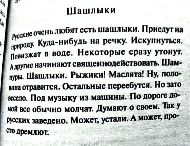 Шашлыки чспьльобят есть шашлыки Приедут на тропу Куда нибудь на речку Искупиуться лавизпт воле Некоторые сразу утонут ругие ипчииатсвяшеи полипа вопить Шш пури Шишлыки Рыжики Мак пт Ну ши отразится Остальные пересбуюя Нота шло Поп музыку из иашинн По дороге 10 ітй все обычно молчат думают своеи Ш У таких заведено Может утки А нот дремлют