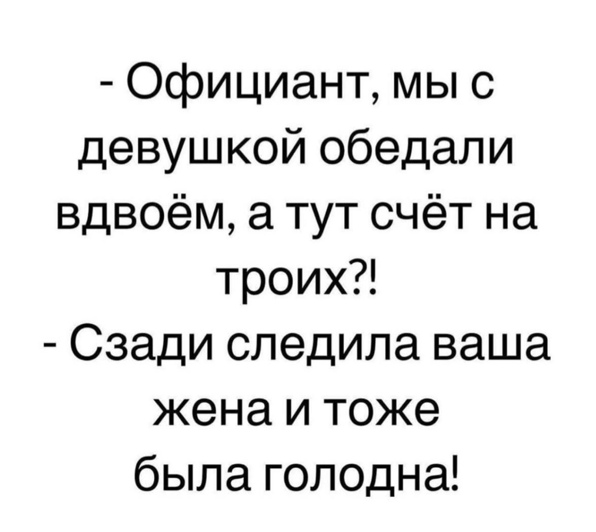 Официант мы с девушкой обедали вдвоём а тут счёт на троих Сзади следила ваша жена и тоже была голодна