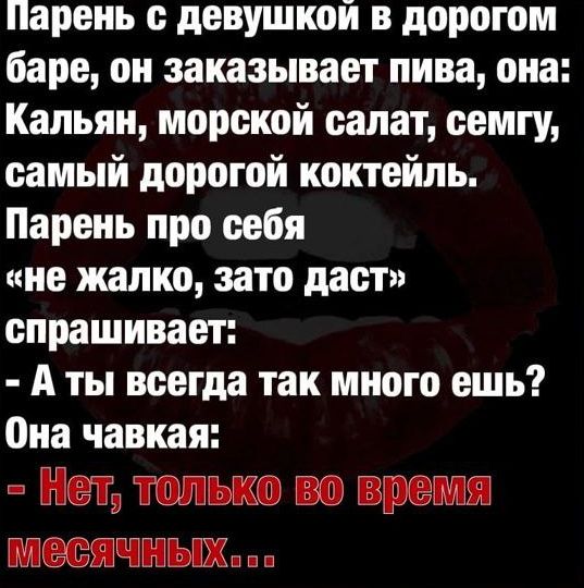 Парень с девушкой в дорогом баре он заказывает пива она Кальян морской салат семгу самый дорогой коктейль Парень про себя не жалко зато даст спрашивает А ты всегда так много ешь она чавкая Нет только во время месячных