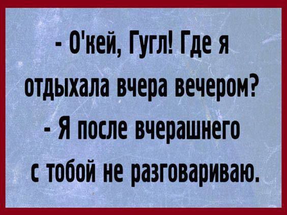 0ией Гугл Где я отдыхала вчера вечером Я после вчерашнего С тобой НЕ разговариваю