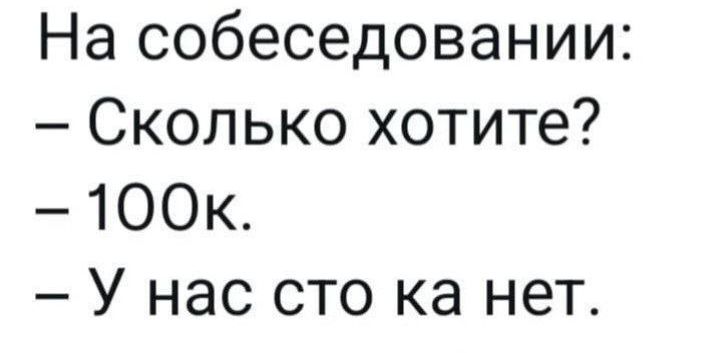 На собеседовании Сколько хотите 100к У нас сто ка нет