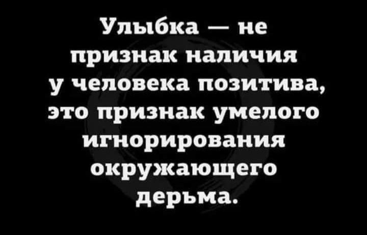 Улыбка не признак наличия у человека позитива это признак умелого игнорирования окружающего дерьма